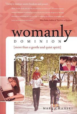 Womanly Dominion: More Than a Gentle and Quiet Spirit by Mark Chanski