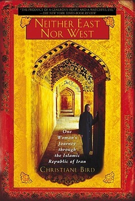 Neither East Nor West: One Woman's Journey Through the Islamic Republic of Iran by Christiane Bird