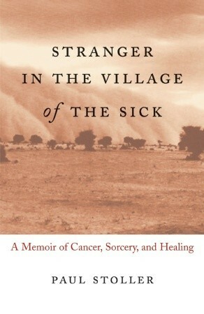 Stranger in the Village of the Sick: A Memoir of Cancer, Sorcery, and Healing by Paul Stoller