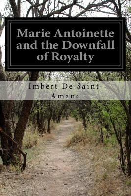 Marie Antoinette and the Downfall of Royalty by Imbert De Saint-Amand