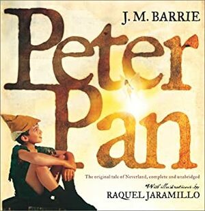 Peter Pan : The Original Tale of Neverland, Complete and Unabridged by J.M. Barrie, Raquel Jaramillo