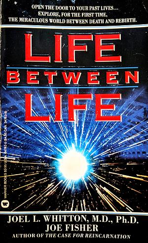 Life Between Life: Scientific Explorations into the Void Separating One Incarnation from the Next by Joel L. Whitton, Joel L. Whitton, Joe Fisher