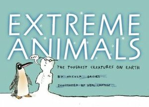 Extreme Animals: The Toughest Creatures on Earth by Nicola Davies, Neal Layton