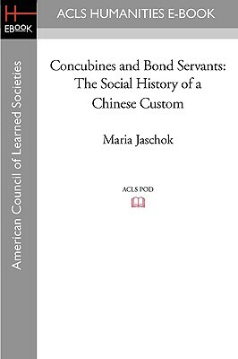 Concubines and Bond Servants: The Social History of a Chinese Custom by Maria Jaschok