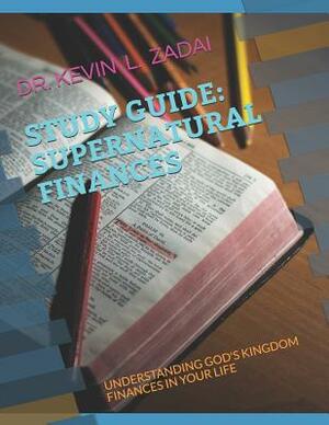 Study Guide: Supernatural Finances: Understanding God's Kingdom Finances in Your Life by Kevin L. Zadai