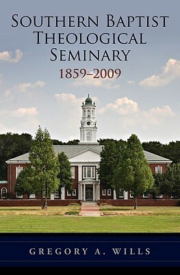 Southern Baptist Theological Seminary 1859-2009 by Gregory A. Wills