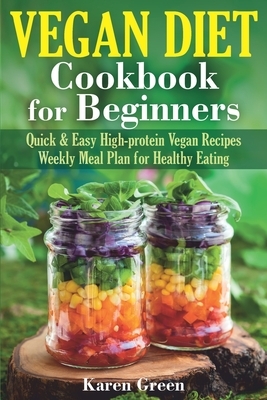 Vegan Diet - Cookbook for Beginners: Quick & Easy High-protein Vegan Recipes. Weekly Meal Plan for Healthy Eating. by Karen Green