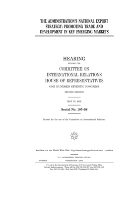 The administration's national export strategy: promoting trade and development in key emerging markets by United S. Congress, Committee on International Rela (house), United States House of Representatives