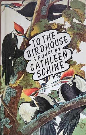 To the Birdhouse by Cathleen Schine