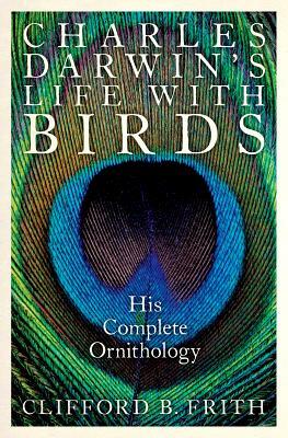 Charles Darwin's Life with Birds: His Complete Ornithology by Clifford B. Frith