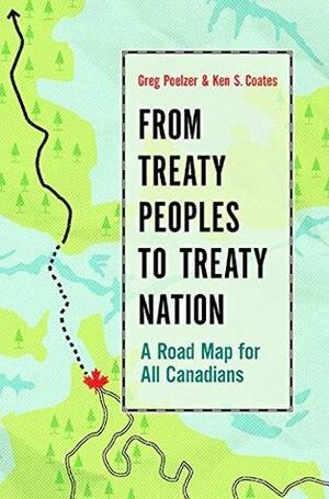 From Treaty Peoples to Treaty Nation: A Road Map for All Canadians by Greg Poelzer, Kenneth S. Coates