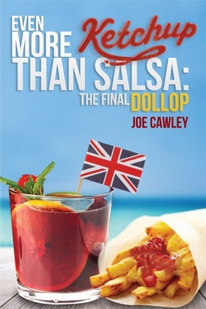 Even More Ketchup than Salsa: The Final Dollop (More Ketchup, #2) by Joe Cawley