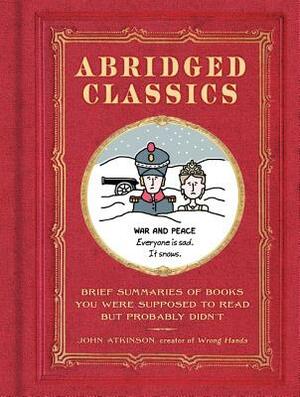 Abridged Classics: Brief Summaries of Books You Were Supposed to Read But Probably Didn't by John Atkinson