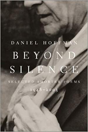 Beyond Silence: Selected Shorter Poems, 1948--2003 by Daniel Hoffman