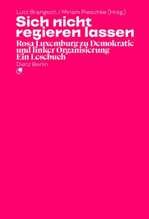 Sich nicht regieren lassen: Rosa Luxemburg zu Demokratie und linker Organisierung. Ein Lesebuch by Miriam Pieschke, Rosa Luxemburg, Lutz Brangsch