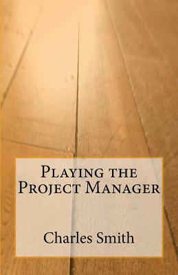 Playing the Project Manager by Charles Smith