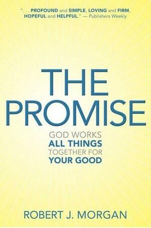 The Promise : God Works All Things Together For Your Good by Robert J. Morgan