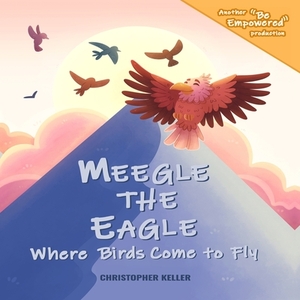 Meegle The Eagle: Where Birds Come to Fly by Mario Curtis Robertson, Christopher Keller