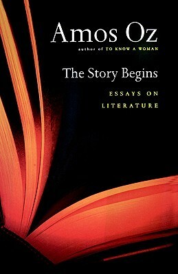 The Story Begins: Essays on Literature by Amos Oz