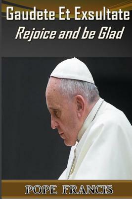 Gaudete et Exsultate--Rejoice and be Glad: On the Call to Holiness in the Today's World by Pope Francis