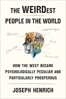 The Weirdest People in the World: How the West Became Psychologically Peculiar and Particularly Prosperous by Joseph Henrich