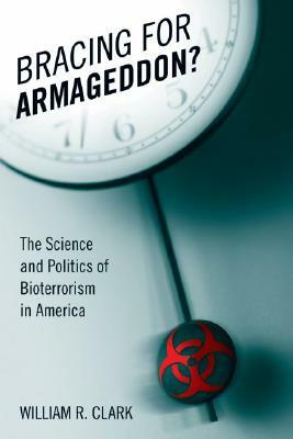 Bracing for Armageddon?: The Science and Politics of Bioterrorism in America by William R. Clark