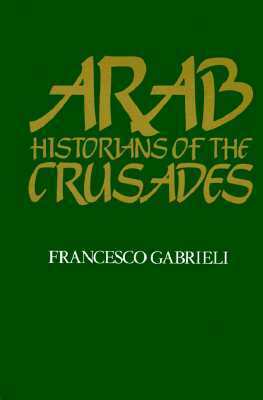 Arab Historians of the Crusades by Francesco Gabrieli