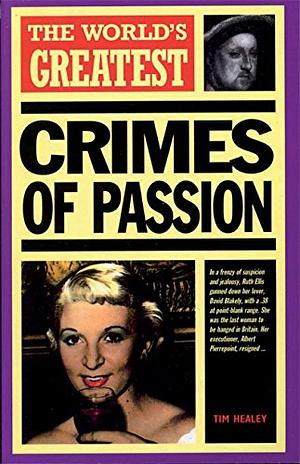 The World's Greatest Crimes of Passion by Tim Healey