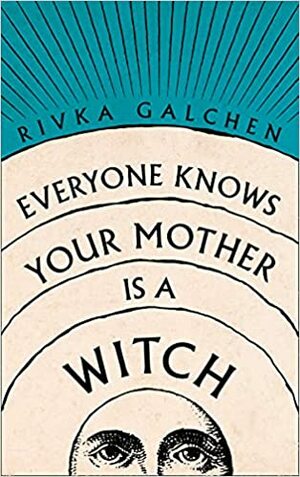 Everyone Knows Your Mother Is a Witch by Rivka Galchen