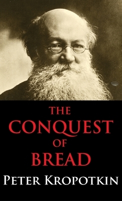 Conquest of Bread: Dialectics Annotated Edition by Peter Kropotkin