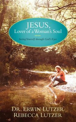 Jesus, Lover of a Woman's Soul: Seeing Yourself Through God's Eyes by Rebecca Lutzer, Erwin Lutzer
