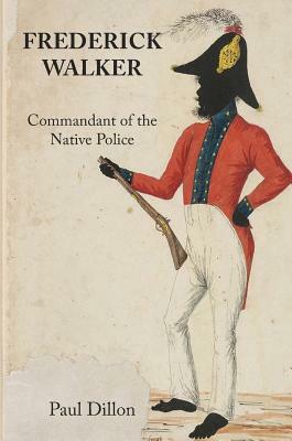 Frederick Walker: Commandant of the Native Police by Paul Dillon