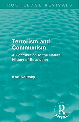 Terrorism and Communism (Routledge Revivals): A Contribution to the Natural History of Revolution by Karl Kautsky