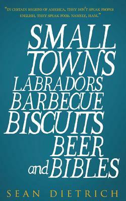 Small Towns Labradors Barbecue Biscuits Beer and Bibles by Sean Dietrich