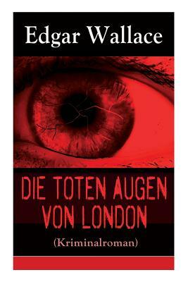 Die toten Augen von London (Kriminalroman): Eine fesselnde Detektivgeschichte by Edgar Wallace