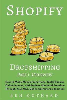 Shopify Dropshipping: How to Make Money From Home, Make Passive Online Income, and Achieve Financial Freedom Through Your Own Online Ecommer by Ben Gothard