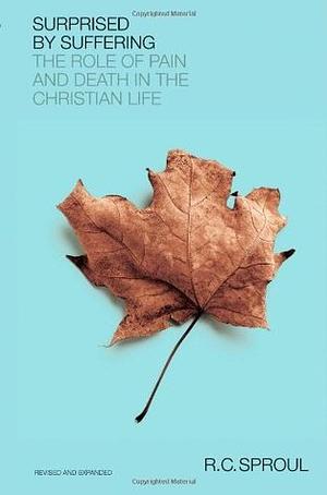 Surprised by Suffering: The Role of Pain and Death in The Christian Life by R.C. Sproul