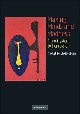 Making Minds and Madness: From Hysteria to Depression by Mikkel Borch-Jacobsen