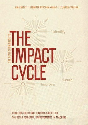 The Reflection Guide to the Impact Cycle: What Instructional Coaches Should Do to Foster Powerful Improvements in Teaching by Clinton Carlson, Jim Knight, Jennifer Ryschon Knight