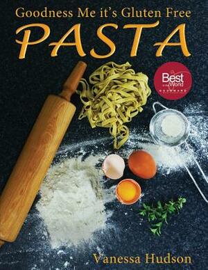 Goodness Me it's Gluten Free PASTA: 24 Shapes - 18 Flavours - 100 Recipes - Pasta Making Basics and Beyond. by Vanessa Hudson