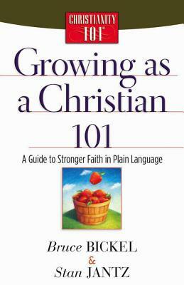 Growing as a Christian 101: A Guide to Stronger Faith in Plain Language by Bruce Bickel, Stan Jantz