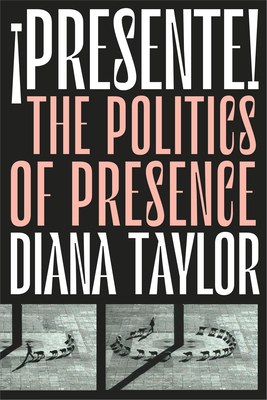 ¡presente!: The Politics of Presence by Diana Taylor