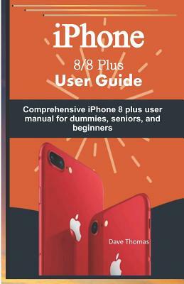 iPhone 8/8 Plus User Guide: Comprehensive iPhone 8 Plus User Manual for Dummies, Seniors, and Beginners by Dave Thomas