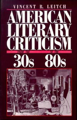 American Literary Criticism from the Thirties to the Eighties by Vincent B. Leitch