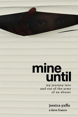 Mine Until: My Journey Into and Out of the Arms of an Abuser by Jessica Yaffa, Dave Franco