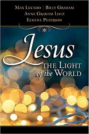 Jesus, the Light of the World by Anne Graham Lotz, Eugene Peterson, Billy Graham, Max Lucado