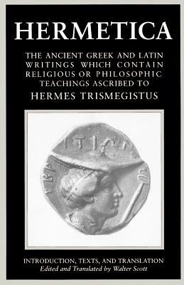 Hermetica Volume 1 Introduction, Texts, and Translation: The Ancient Greek and Latin Writings Which Contain Religious or Philosophic Teachings Ascribe by Walter Scott