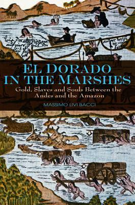 El Dorado in the Marshes: Gold, Slaves and Souls Between the Andes and the Amazon by Massimo Livi Bacci