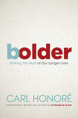 Bolder: Making the Most of Our Longer Lives by Carl Honoré