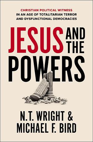 Jesus and the Powers: Christian Political Witness in an Age of Totalitarian Terror and Dysfunctional Democracies by N.T. Wright